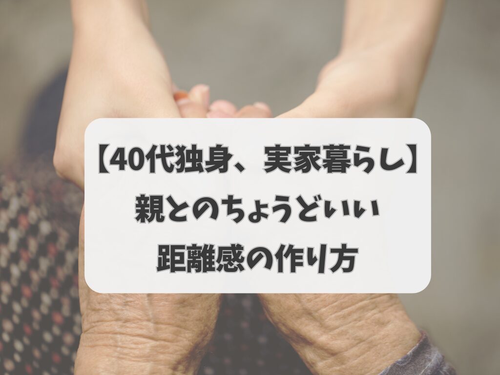 【40代独身、実家暮らし】親との、ちょうどいい距離感の作り方